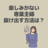 主婦は楽しみがない…専業主婦のリアルと充実させる方法を解説！