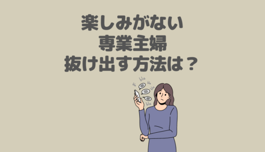 主婦は楽しみがない…専業主婦のリアルと充実させる方法を解説！