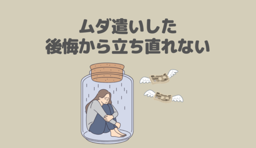 無駄遣いして後悔…立ち直る方法と繰り返さないための対策を解説！