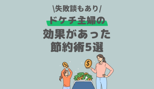 ドケチ主婦の効果があった節約方法を解説！【失敗談あり】