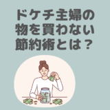 物を買わないドケチ主婦の節約方法と挫折しない注意点を解説！